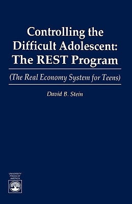 Controlling the Difficult Adolescent: The REST Program (The Real Economy System for Teens) by Stein, David B.