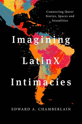 Imagining Latinx Intimacies: Connecting Queer Stories, Spaces and Sexualities by Chamberlain, Edward A.