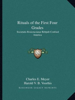 Rituals of the First Four Grades: Societatis Rosicrucianae Rebpub Confoed America by Meyer, Charles E.