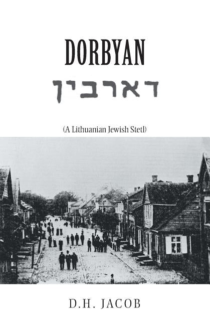 Dorbyan: (A Lithuanian Jewish Stetl) by Jacob, D. H.