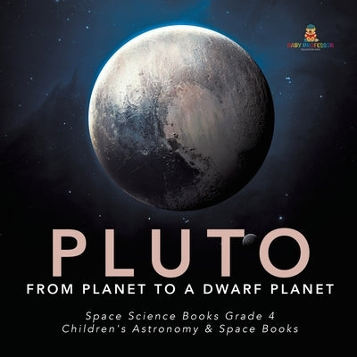 Pluto: From Planet to a Dwarf Planet Space Science Books Grade 4 Children's Astronomy & Space Books by Baby Professor