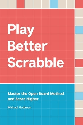 Play Better Scrabble: Master the Open Board Method and Score Higher by Goldman, Michael