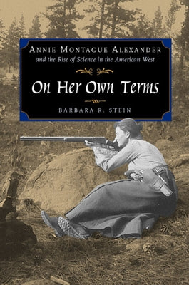 On Her Own Terms: Annie Montague Alexander and the Rise of Science in the American West by Stein, Barbara R.