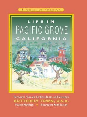 Life in Pacific Grove California: Personal Stories by Residents and Visitors to Butterfly Town U.S.A. by Hamilton, Patricia Ann