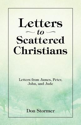 Letters to Scattered Christians: Letters from James, Peter, John, and Jude by Stormer, Don