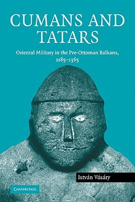 Cumans and Tatars: Oriental Military in the Pre-Ottoman Balkans, 1185-1365 by Vásáry, István