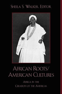 African Roots/American Cultures: Africa and the Creation of the Americas by Walker, Sheila S.