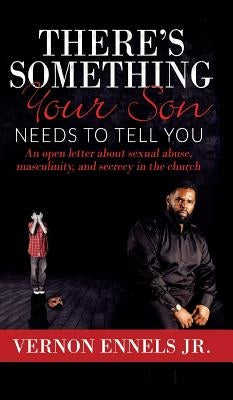 There's Something Your Son Needs to Tell You: An open letter about sexual abuse, masculinity, and secrecy in the church by Ennels, Vernon, Jr.