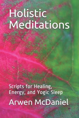 Holistic Meditations: Scripts for Healing, Energy, and Yogic Sleep by McDaniel, Arwen