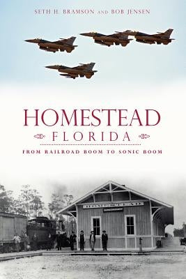 Homestead, Florida:: From Railroad Boom to Sonic Boom by Bramson, Seth