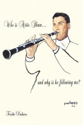 Who Is Artie Shaw...and why is he following me? by Pacheco, Ferdie