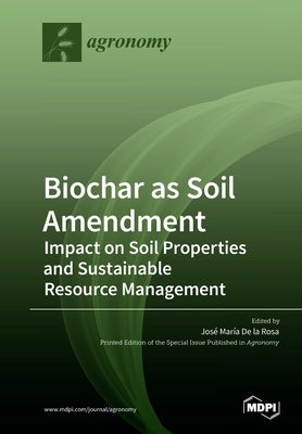 Biochar as Soil Amendment: Impact on Soil Properties and Sustainable Resource Management by de la Rosa, José María