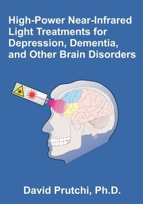 High-Power Near-Infrared Light Treatments for Depression, Dementia, and Other Brain Disorders by Prutchi, David