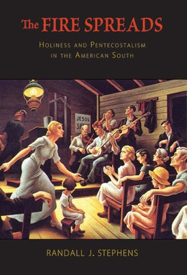 Fire Spreads: Holiness and Pentecostalism in the American South by Stephens, Randall J.
