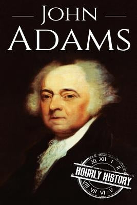 John Adams: A Life From Beginning to End by History, Hourly
