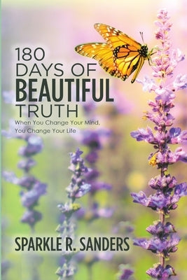 180 Days of Beautiful Truth: When You Change Your Mind, You Change Your Life by Sanders, Sparkle R.