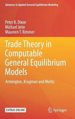Trade Theory in Computable General Equilibrium Models: Armington, Krugman and Melitz by Dixon, Peter B.