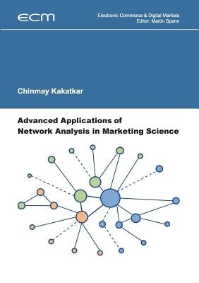 Advanced Applications of Network Analysis in Marketing Science by Kakatkar, Chinmay