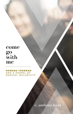 Come Go With Me: Howard Thurman and a Gospel of Radical Inclusivity by Hunt, C. Anthony