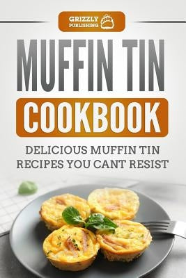Muffin Tin Cookbook: Delicious Muffin Tin Recipes You Can't Resist by Publishing, Grizzly