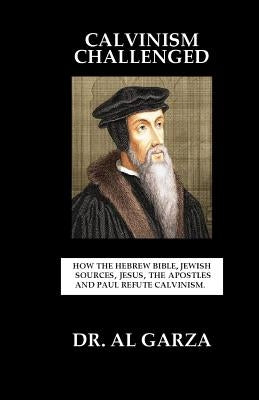 Calvinism Challenged: How the Hebrew Bible, Jewish Sources, Jesus, the Apostles and Paul Refute Calvinism. by Press, Sefer