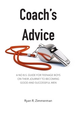 Coach's Advice: A No B.S. Guide For Teenage Boys On Their Journey To Becoming Good And Successful Men by Zimmerman, Ryan R.