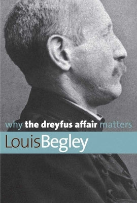 Why the Dreyfus Affair Matters by Begley, Louis