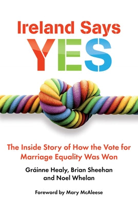 Ireland Says Yes: The Inside Story of How the Vote for Marriage Equality Was Won by Healy, Grainne