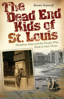 The Dead End Kids of St. Louis: Homeless Boys and the People Who Tried to Save Themvolume 1 by Stepenoff, Bonnie
