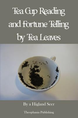 Tea Cup Reading and Fortune Telling by Tea Leaves by Seer, A. Highland
