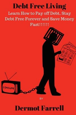 Debt Free Living: Learn How to Pay off Debt, Stay Debt Free Forever and Save Money Fast!!! by Farrell, Dermot