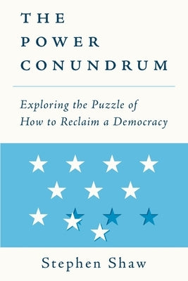 The Power Conundrum: Exploring the Puzzle of How to Reclaim a Democracy by Shaw, Stephen