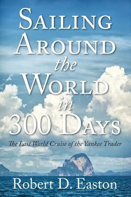Sailing Around the World In 300 Days: The Last World Cruise of the Yankee Trader by Easton, Robert D.