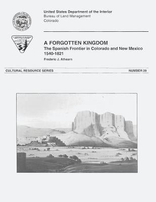A Forgotten Kingdom: The Spanish Frontier in Colorado and New Mexico, 1540-1821 by Management, Bureau of Land