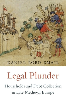 Legal Plunder: Households and Debt Collection in Late Medieval Europe by Smail, Daniel Lord