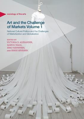 Art and the Challenge of Markets Volume 1: National Cultural Politics and the Challenges of Marketization and Globalization by Alexander, Victoria D.