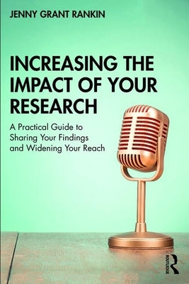 Increasing the Impact of Your Research: A Practical Guide to Sharing Your Findings and Widening Your Reach by Rankin, Jenny Grant