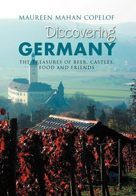 Discovering Germany: The Treasures of Beer, Castles, Food and Friends by Copelof, Maureen Mahan