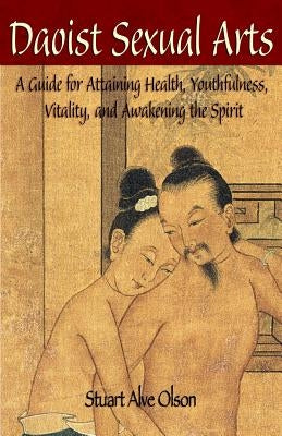 Daoist Sexual Arts: A Guide for Attaining Health, Youthfulness, Vitality, and Awakening the Spirit by Gross, Patrick D.