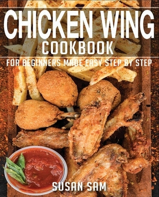 Chicken Wing Cookbook: Book2, for Beginners Made Easy Step by Step by Sam, Susan