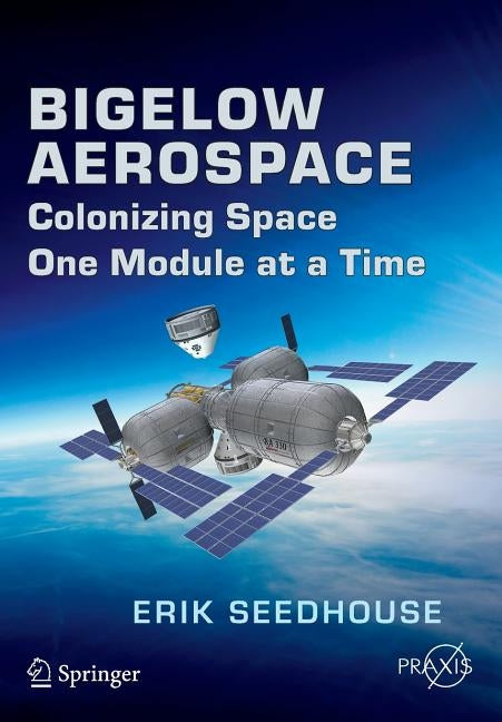 Bigelow Aerospace: Colonizing Space One Module at a Time by Seedhouse, Erik