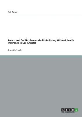 Asians and Pacific Islanders In Crisis: Living Without Health Insurance in Los Angeles by Turner, Neil