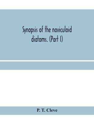 Synopsis of the naviculoid diatoms. (Part I) Presented to the R. Swedish Academy of Sciences May 10, 1893 by T. Cleve, P.