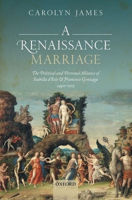 A Renaissance Marriage: The Political and Personal Alliance of Isabella d'Este and Francesco Gonzaga, 1490-1519 by James, Carolyn