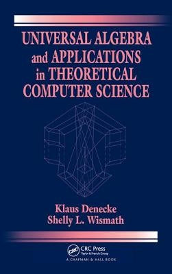 Universal Algebra and Applications in Theoretical Computer Science by Denecke, Klaus