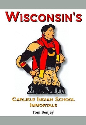 Wisconsin's Carlisle Indian School Immortals by Benjey, Tom