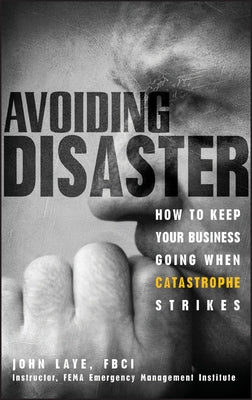 Avoiding Disaster: How to Keep Your Business Going When Catastrophe Strikes by Laye, John