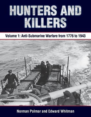Hunters and Killers, Volume 1: Anti-Submarine Warfare from 1776 to 1943 by Polmar, Norman