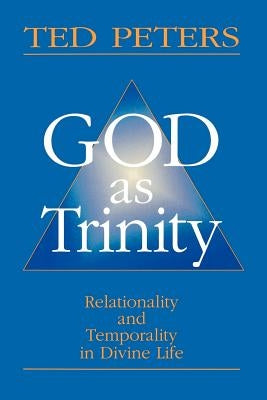 God as Trinity: Relationality and Temporality in Divine Life by Peters, Ted