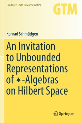 An Invitation to Unbounded Representations of ∗-Algebras on Hilbert Space by Schmüdgen, Konrad